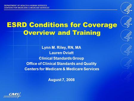 ESRD Conditions for Coverage Overview and Training Lynn M. Riley, RN, MA Lauren Oviatt Clinical Standards Group Office of Clinical Standards and Quality.