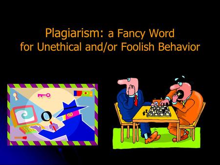 Plagiarism: a Fancy Word for Unethical and/or Foolish Behavior.