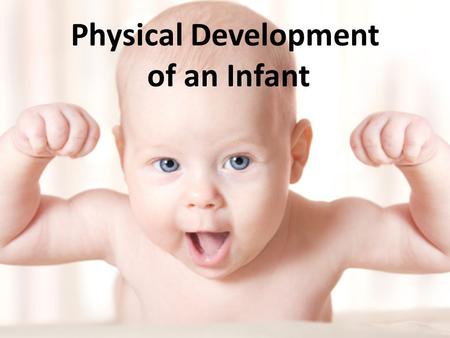 Physical Development of an Infant. Age Newborns – Birth to 3 months Infants – 3 months to 12 months/1 year.