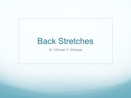 Back Stretches Dr. Michael P. Gillespie. Listen To Your Body When stretching, always listen to your body. If the stretch starts to feel too tight, ease.