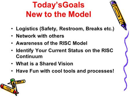 Today’sGoals New to the Model Logistics (Safety, Restroom, Breaks etc.) Network with others Awareness of the RISC Model Identify Your Current Status on.