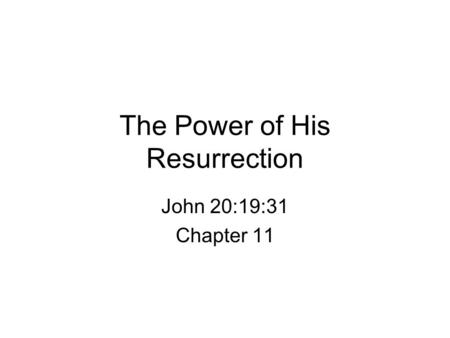 The Power of His Resurrection John 20:19:31 Chapter 11.