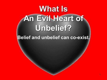 1 What Is An Evil Heart of Unbelief? Belief and unbelief can co-exist.