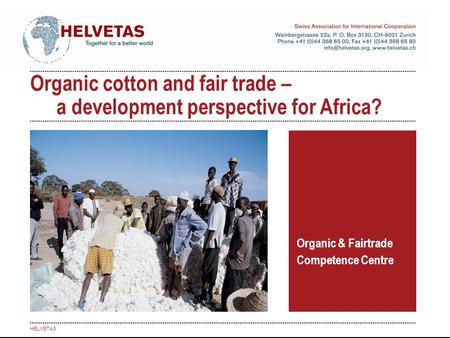 Organic cotton and fair trade – a development perspective for Africa? Organic & Fairtrade Competence Centre HELVETAS.