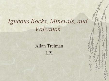 Igneous Rocks, Minerals, and Volcanos Allan Treiman LPI.