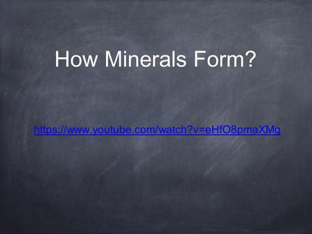 How Minerals Form? https://www.youtube.com/watch?v=eHfO8pmaXMg.