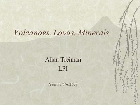 Volcanoes, Lavas, Minerals Allan Treiman LPI Heat Within, 2009.