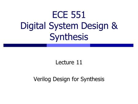 ECE 551 Digital System Design & Synthesis Lecture 11 Verilog Design for Synthesis.