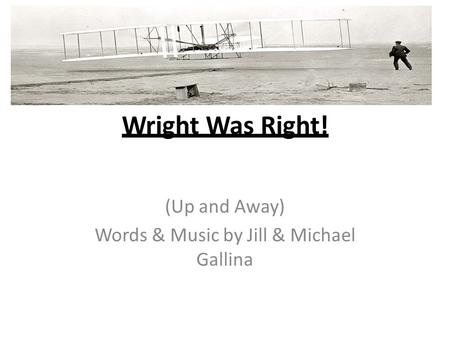 Wright Was Right! (Up and Away) Words & Music by Jill & Michael Gallina.