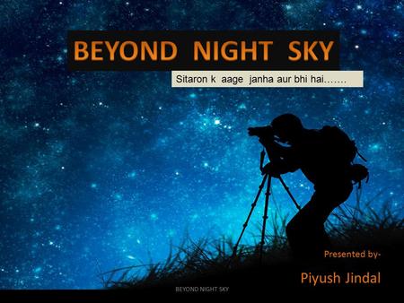 Sitaron k aage janha aur bhi hai……. Presented by- Piyush Jindal BEYOND NIGHT SKY.