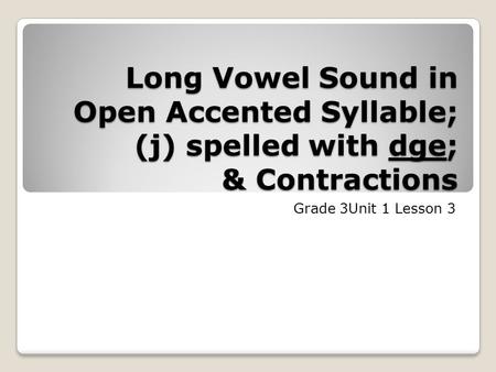 Long Vowel Sound in Open Accented Syllable; (j) spelled with dge; & Contractions Grade 3Unit 1 Lesson 3.