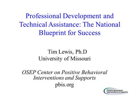 Professional Development and Technical Assistance: The National Blueprint for Success Tim Lewis, Ph.D University of Missouri OSEP Center on Positive Behavioral.