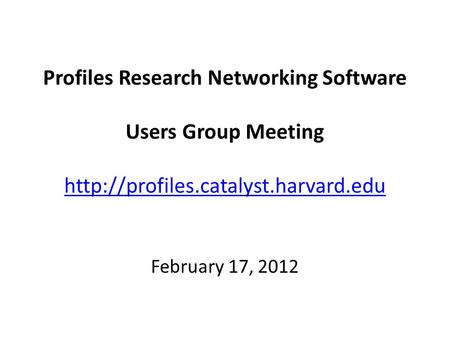 Profiles Research Networking Software Users Group Meeting   February 17, 2012.