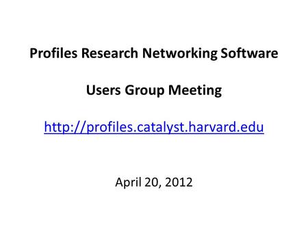 Profiles Research Networking Software Users Group Meeting   April 20, 2012.