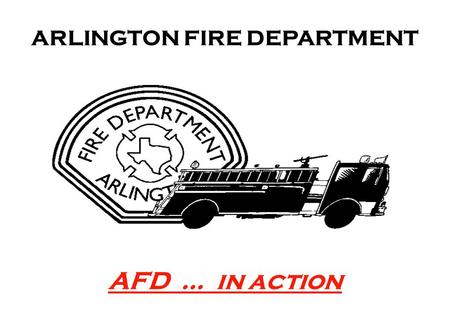 AFD … in action ARLINGTON FIRE DEPARTMENT. It is the mission of the City of Arlington that our workforce reflects the diversity of the population we serve.