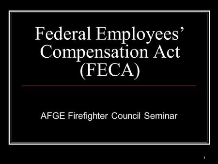 1 Federal Employees’ Compensation Act (FECA) AFGE Firefighter Council Seminar.