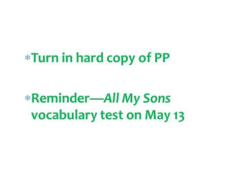  Turn in hard copy of PP  Reminder—All My Sons vocabulary test on May 13 11.