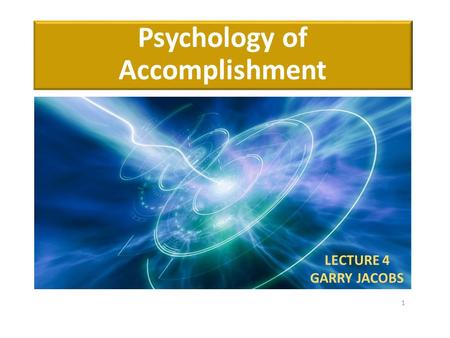 Psychology of Accomplishment LECTURE 4 GARRY JACOBS 1.