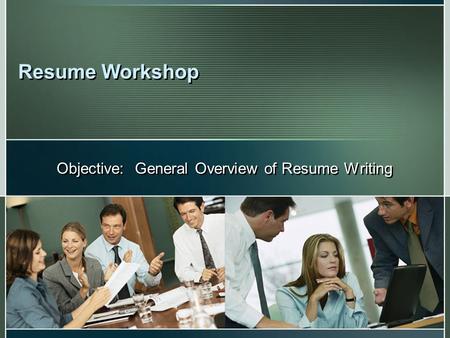 Resume Workshop Objective: General Overview of Resume Writing.