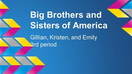 Big Brothers and Sisters of America Gillian, Kristen, and Emily 3rd period.