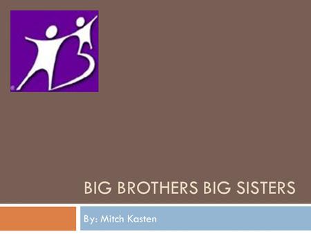 BIG BROTHERS BIG SISTERS By: Mitch Kasten. Big Brothers Big Sisters Mission  Founded in 1904, Big Brothers Big Sisters of America is the oldest, largest.