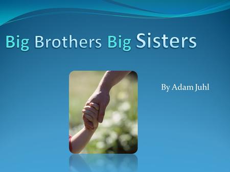 By Adam Juhl. The Big Brothers Big Sisters Mission is to help children reach their potential through professionally supported, one to one relationships.