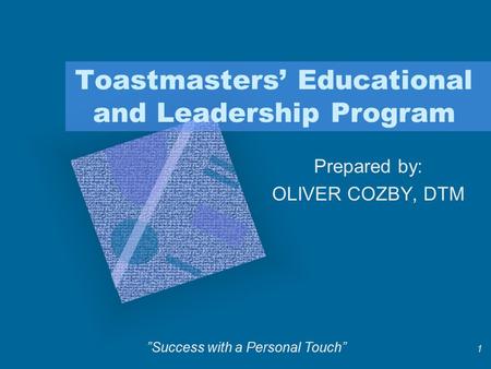 1 Toastmasters’ Educational and Leadership Program Prepared by: OLIVER COZBY, DTM ”Success with a Personal Touch”
