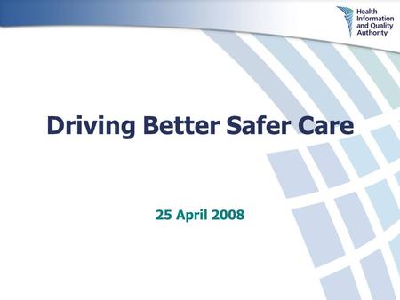 Driving Better Safer Care 25 April 2008. Background Established May 2007 Independent – reporting directly to Minister for Health and Children Functions.