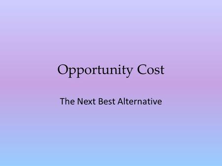 Opportunity Cost The Next Best Alternative Opportunity cost Opportunity cost is the highest-valued option that is relinquished – The value of the next.