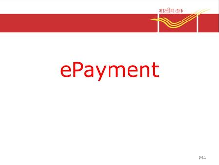 EPayment 5.4.1. ePayment Introduction It is the process of electronic transfer of bill data between booking and payment office Department of Post collects.
