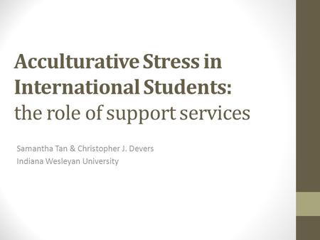 Acculturative Stress in International Students: the role of support services Samantha Tan & Christopher J. Devers Indiana Wesleyan University.