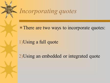 Incorporating quotes  There are two ways to incorporate quotes: 1) Using a full quote 2) Using an embedded or integrated quote.