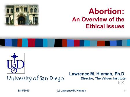 Lawrence M. Hinman, Ph.D. Director, The Values Institute University of San Diego 8/19/2015(c) Lawrence M. Hinman1 Abortion: An Overview of the Ethical.