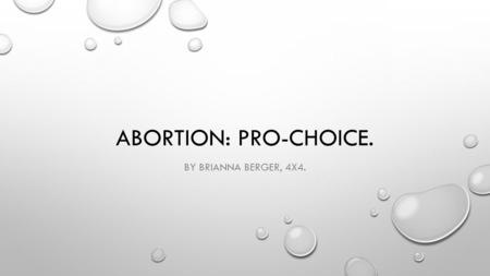 ABORTION: PRO-CHOICE. BY BRIANNA BERGER, 4X4.. WHAT IS ABORTION? THE DELIBERATE TERMINATION OF A HUMAN PREGNANCY, MOST OFTEN PERFORMED DURING THE FIRST.