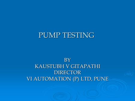 PUMP TESTING BY KAUSTUBH V GITAPATHI DIRECTOR VI AUTOMATION (P) LTD, PUNE.