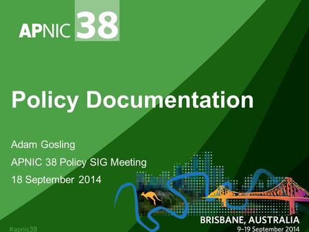 Policy Documentation Adam Gosling APNIC 38 Policy SIG Meeting 18 September 2014.