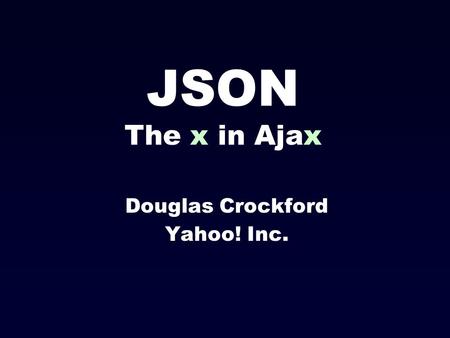 JSON The x in Ajax Douglas Crockford Yahoo! Inc..