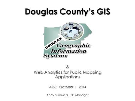 Douglas County’s GIS & Web Analytics for Public Mapping Applications ARC October 1 2014 & Web Analytics for Public Mapping Applications ARC October 1 2014.