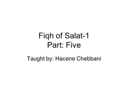 Fiqh of Salat-1 Part: Five Taught by: Hacene Chebbani.