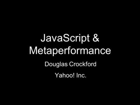 JavaScript & Metaperformance Douglas Crockford Yahoo! Inc.