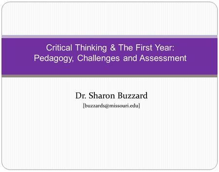 Dr. Sharon Buzzard Critical Thinking & The First Year: Pedagogy, Challenges and Assessment.