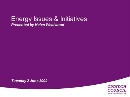 Energy Issues & Initiatives Presented by Helen Westwood Tuesday 2 June 2009.