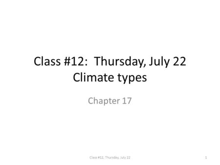 Class #12: Thursday, July 22 Climate types Chapter 17 1Class #12, Thursday, July 22.