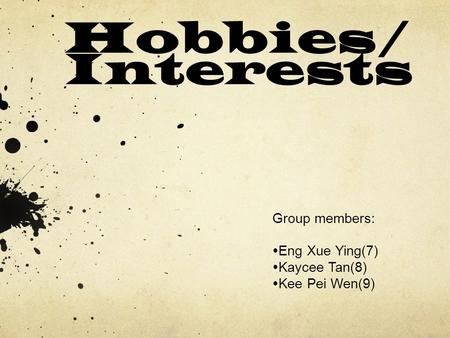 Hobbies/ Interests Group members:  Eng Xue Ying(7)  Kaycee Tan(8)  Kee Pei Wen(9)
