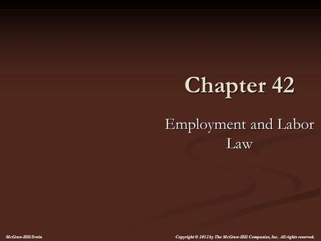 Chapter 42 Employment and Labor Law Copyright © 2012 by The McGraw-Hill Companies, Inc. All rights reserved. McGraw-Hill/Irwin.