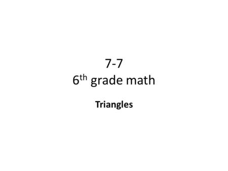 7-7 6 th grade math Triangles. Objective To classify and draw triangles, and find missing angles in triangles. Why? To further your knowledge in measurement.