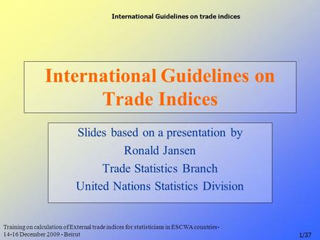 International Guidelines on trade indices Training on calculation of External trade indices for statisticians in ESCWA countries- 14-16 December 2009 -