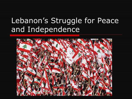 Lebanon’s Struggle for Peace and Independence. Outline  About Lebanon About Lebanon  History of Lebanon History of Lebanon  Lebanese Civil War Lebanese.