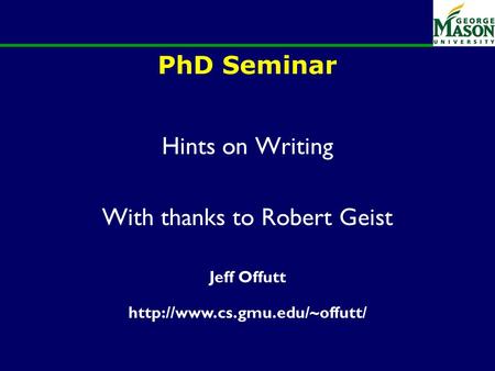 PhD Seminar Hints on Writing With thanks to Robert Geist Jeff Offutt