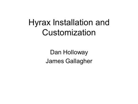 Hyrax Installation and Customization Dan Holloway James Gallagher.